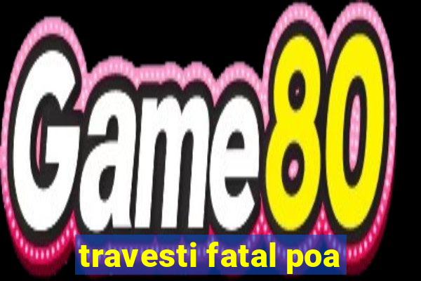 travesti fatal poa